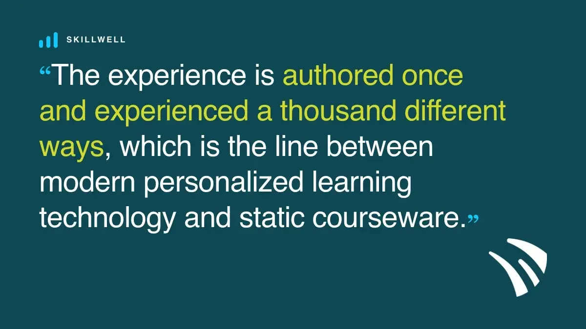 The experience is authored once and experienced a thousand different ways, which is the line between modern personalized learning technology and static courseware.
