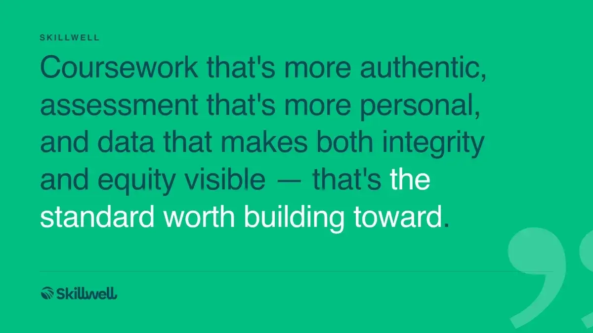 Pull quote: Coursework that's more authentic, assessment that's more personal, and data that makes both integrity and equity visible — that's the standard worth building toward.