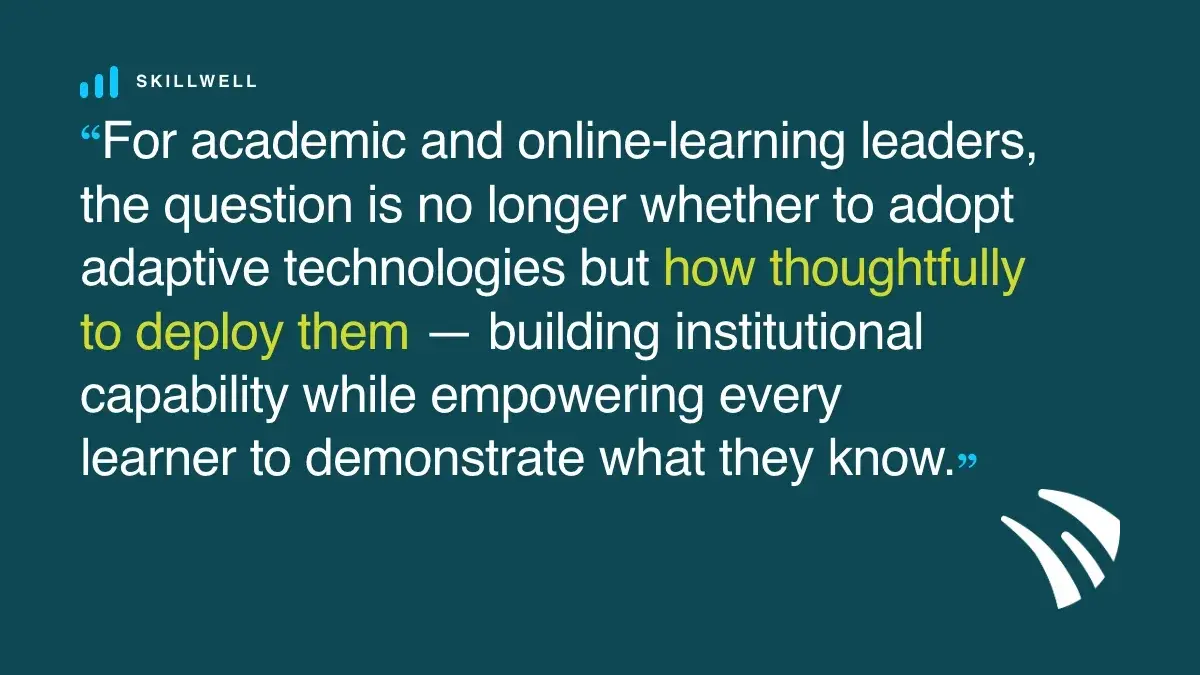 Pull quote: For academic and online-learning leaders, the question is no longer whether to adopt adaptive technologies but how thoughtfully to deploy them — building institutional capability while empowering every learner to demonstrate what they know.