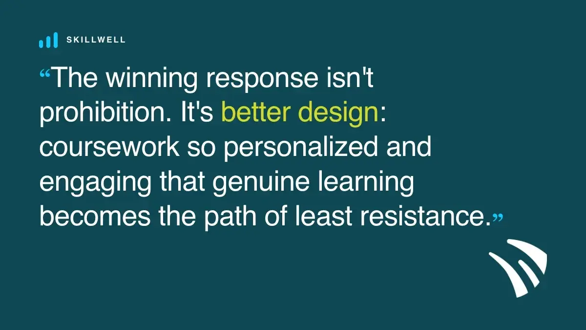 Pull quote: The winning response isn't prohibition. It's better design: coursework so personalized and engaging that genuine learning becomes the path of least resistance.