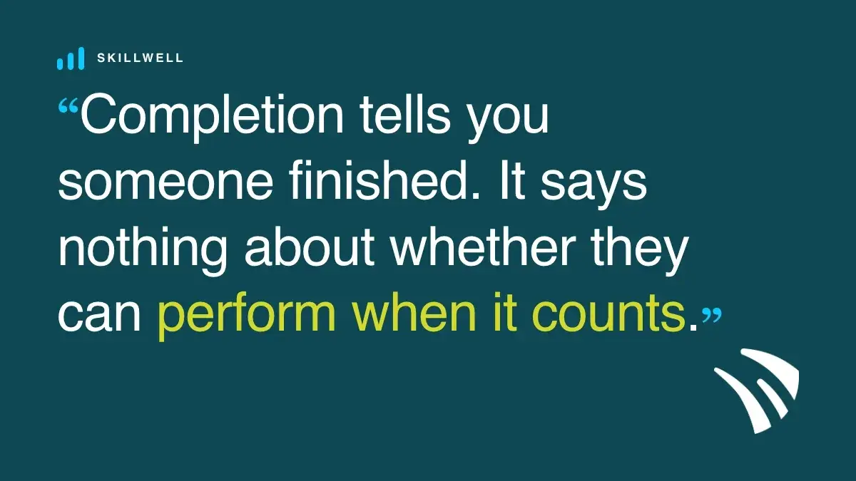 Pull quote: completion tells you someone finished, not whether they can perform when it counts.
